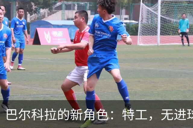 巴尔科拉的新角色：特工，无进球的隐形人！