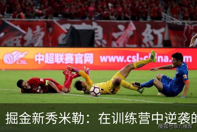 掘金新秀米勒：在训练营中逆袭的传奇旅程